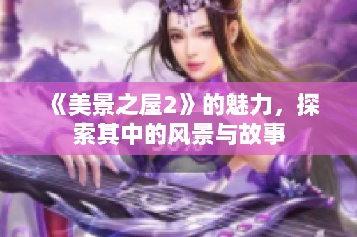 《美景之屋2》的魅力，探索其中的风景与故事