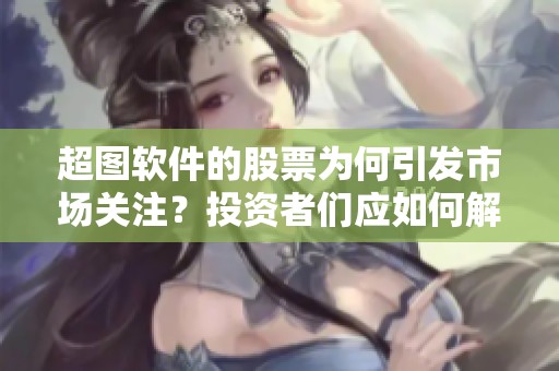 超图软件的股票为何引发市场关注？投资者们应如何解读这一动态？