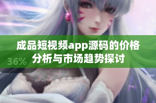 成品短视频app源码的价格分析与市场趋势探讨