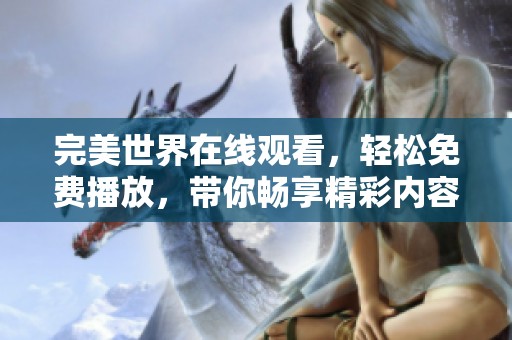 完美世界在线观看，轻松免费播放，带你畅享精彩内容！