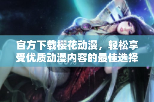 官方下载樱花动漫，轻松享受优质动漫内容的最佳选择