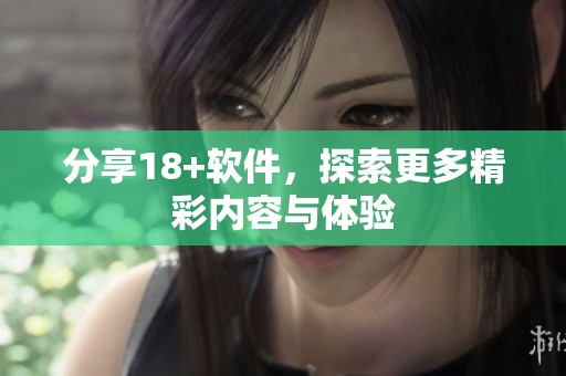 分享18+软件，探索更多精彩内容与体验