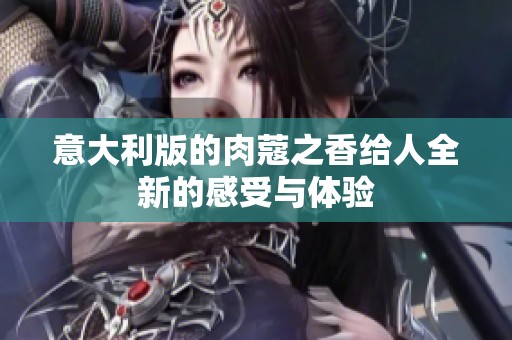 意大利版的肉蔻之香给人全新的感受与体验