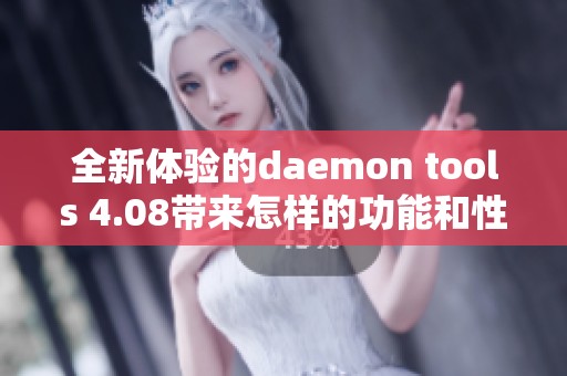 全新体验的daemon tools 4.08带来怎样的功能和性能提升呢