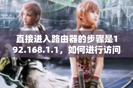 直接进入路由器的步骤是192.168.1.1，如何进行访问详细介绍
