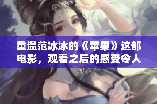 重温范冰冰的《苹果》这部电影，观看之后的感受令人深思