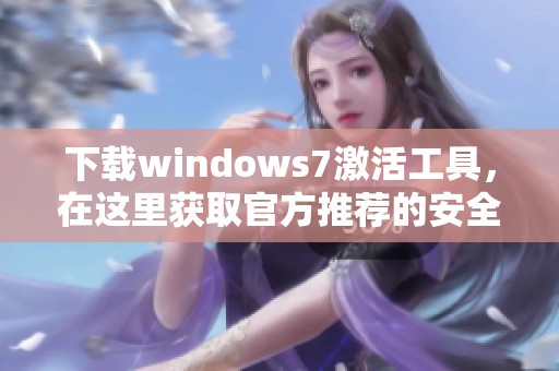 下载windows7激活工具，在这里获取官方推荐的安全版本
