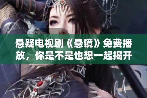 悬疑电视剧《悬镜》免费播放，你是不是也想一起揭开谜底呢？