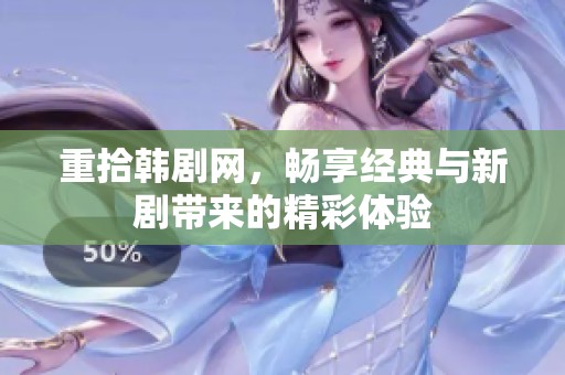 重拾韩剧网，畅享经典与新剧带来的精彩体验