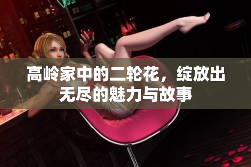 高岭家中的二轮花，绽放出无尽的魅力与故事