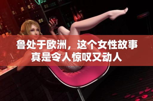 鲁处于欧洲，这个女性故事真是令人惊叹又动人