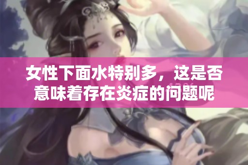女性下面水特别多，这是否意味着存在炎症的问题呢