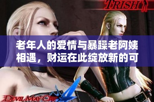 老年人的爱情与暴躁老阿姨相遇，财运在此绽放新的可能性