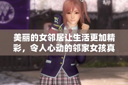 美丽的女邻居让生活更加精彩，令人心动的邻家女孩真让人赞叹不已