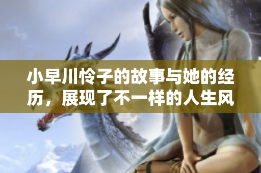 小早川怜子的故事与她的经历，展现了不一样的人生风采