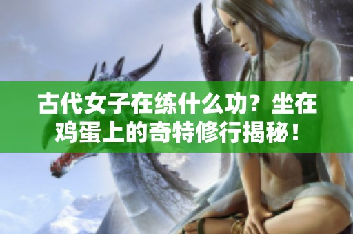 古代女子在练什么功？坐在鸡蛋上的奇特修行揭秘！