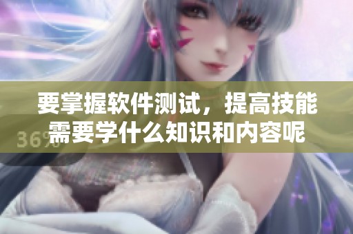 要掌握软件测试，提高技能需要学什么知识和内容呢