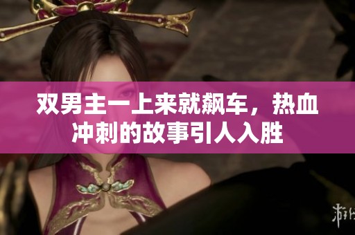 双男主一上来就飙车，热血冲刺的故事引人入胜