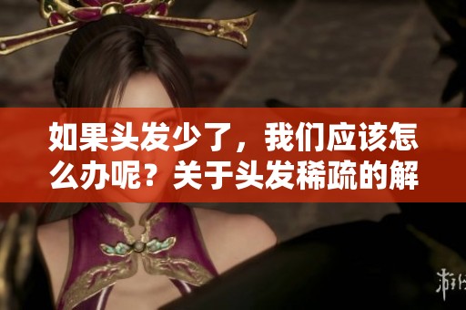如果头发少了，我们应该怎么办呢？关于头发稀疏的解决方法总结