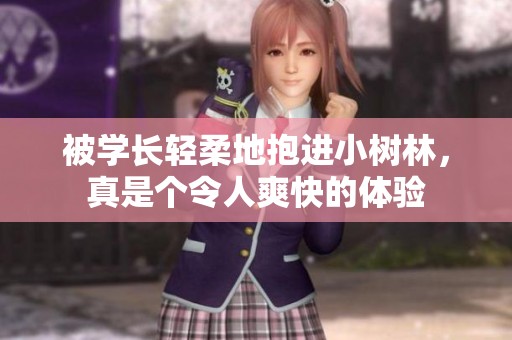 被学长轻柔地抱进小树林，真是个令人爽快的体验