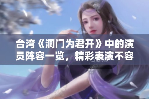 台湾《洞门为君开》中的演员阵容一览，精彩表演不容错过