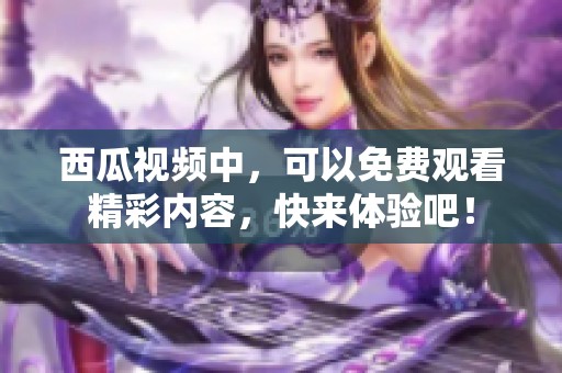 西瓜视频中，可以免费观看精彩内容，快来体验吧！
