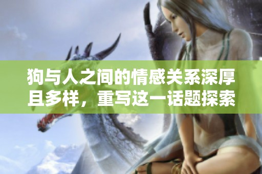 狗与人之间的情感关系深厚且多样，重写这一话题探索更多内涵