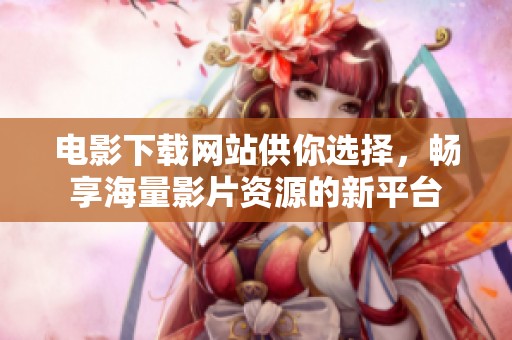 电影下载网站供你选择，畅享海量影片资源的新平台
