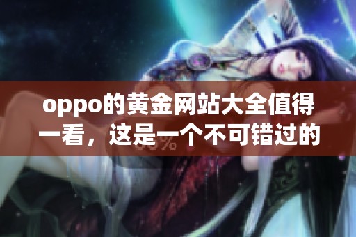 oppo的黄金网站大全值得一看，这是一个不可错过的资源合集