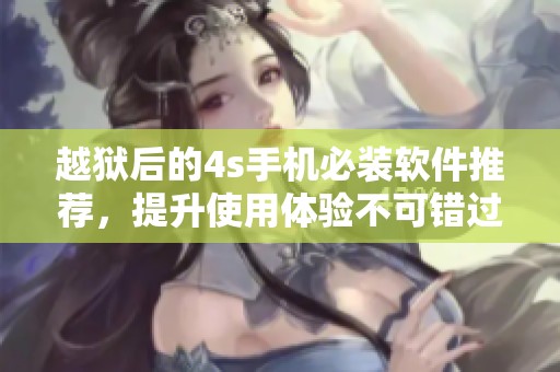 越狱后的4s手机必装软件推荐，提升使用体验不可错过的应用