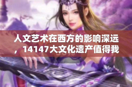 人文艺术在西方的影响深远，14147大文化遗产值得我们关注与珍惜
