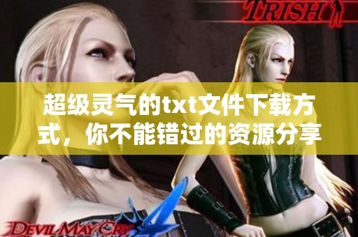 超级灵气的txt文件下载方式，你不能错过的资源分享平台！