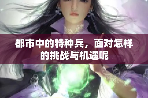 都市中的特种兵，面对怎样的挑战与机遇呢