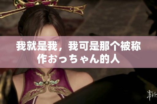 我就是我，我可是那个被称作おっちゃん的人