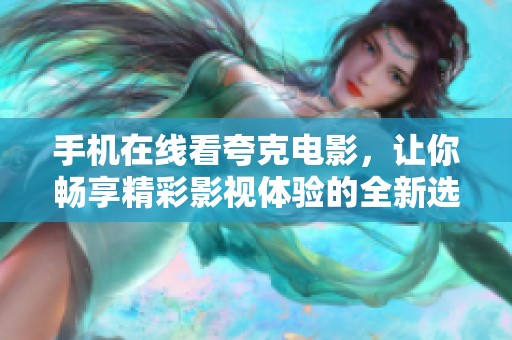 手机在线看夸克电影，让你畅享精彩影视体验的全新选择
