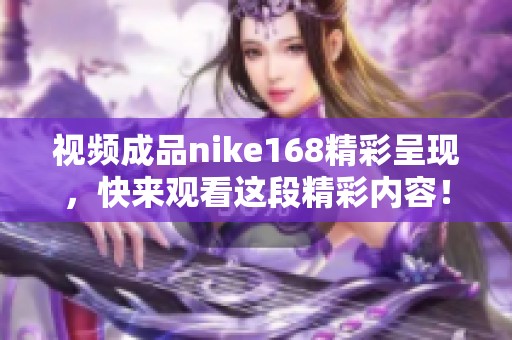 视频成品nike168精彩呈现，快来观看这段精彩内容！