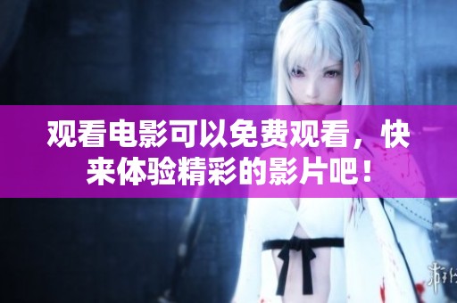观看电影可以免费观看，快来体验精彩的影片吧！