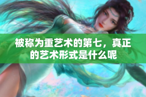 被称为重艺术的第七，真正的艺术形式是什么呢