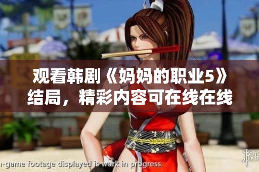 观看韩剧《妈妈的职业5》结局，精彩内容可在线在线观看体验