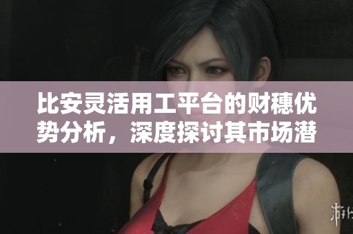 比安灵活用工平台的财穗优势分析，深度探讨其市场潜力与发展前景
