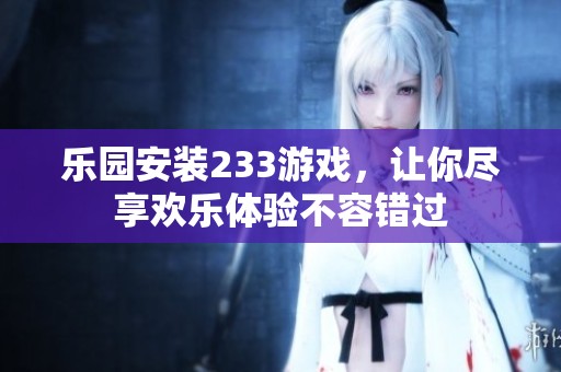 乐园安装233游戏，让你尽享欢乐体验不容错过