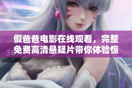 假爸爸电影在线观看，完整免费高清悬疑片带你体验惊心动魄的剧情揭秘！