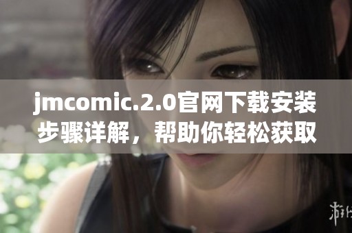 jmcomic.2.0官网下载安装步骤详解，帮助你轻松获取最新版本