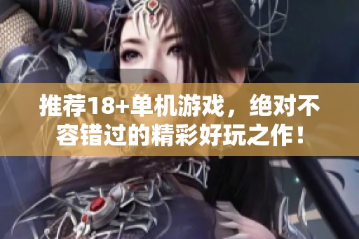 推荐18+单机游戏，绝对不容错过的精彩好玩之作！