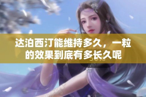 达泊西汀能维持多久，一粒的效果到底有多长久呢