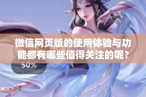 微信网页版的使用体验与功能都有哪些值得关注的呢？来看看这些关键点吧！