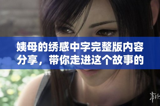 姨母的绣感中字完整版内容分享，带你走进这个故事的深层次解读