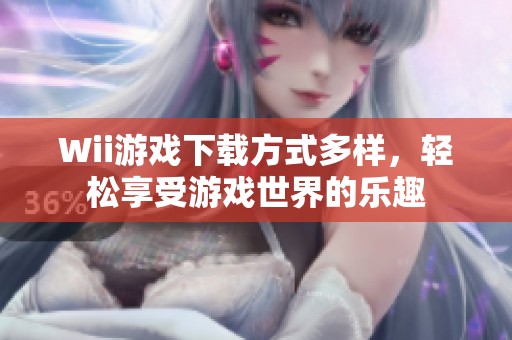 Wii游戏下载方式多样，轻松享受游戏世界的乐趣