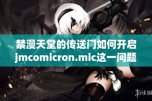 禁漫天堂的传送门如何开启jmcomicron.mic这一问题值得探讨与了解