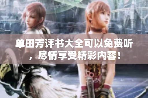 单田芳评书大全可以免费听，尽情享受精彩内容！
